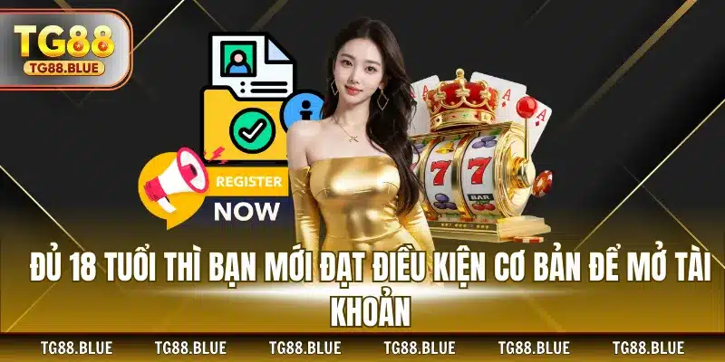 Đủ 18 tuổi thì bạn mới đạt điều kiện cơ bản để mở tài khoản