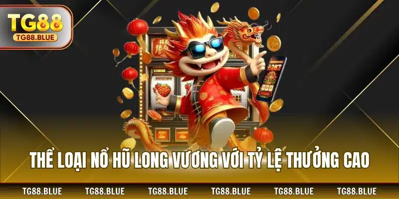 Thể loại nổ hũ long vương với tỷ lệ thưởng cao